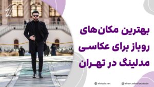 بهترین مکان های روباز برای عکاسی مدلینگ در تهران